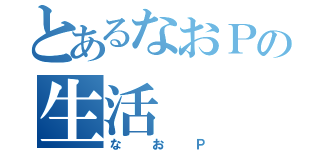 とあるなおＰの生活（なおＰ）