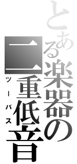 とある楽器の二重低音（ツーバス）