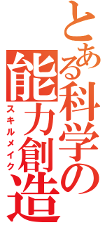 とある科学の能力創造（スキルメイク）