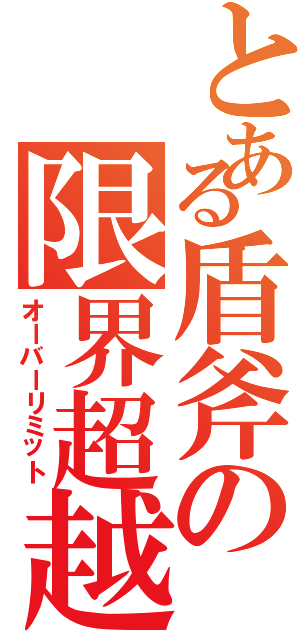 とある盾斧の限界超越（オーバーリミット）