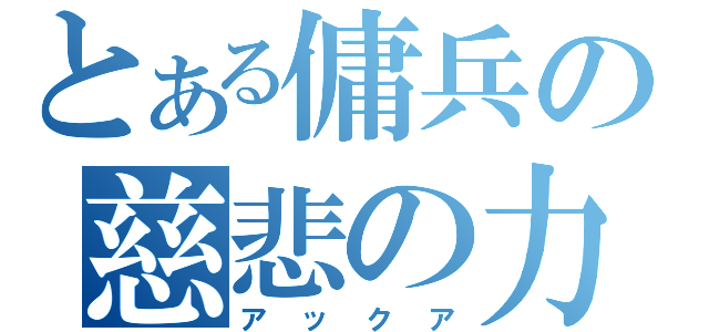 とある傭兵の慈悲の力（アックア）