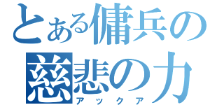 とある傭兵の慈悲の力（アックア）