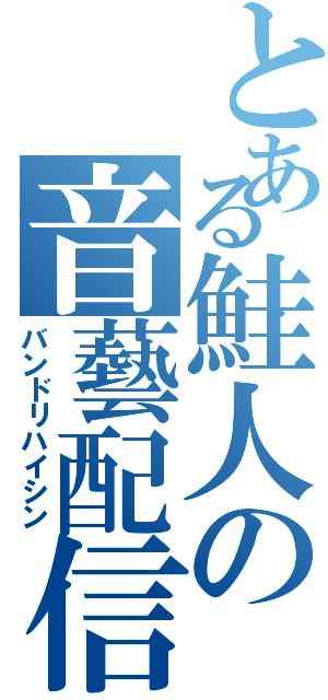 とある鮭人の音藝配信（バンドリハイシン）