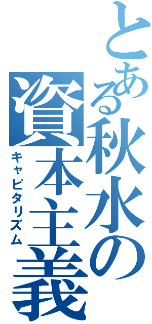 とある秋水の資本主義（キャピタリズム）