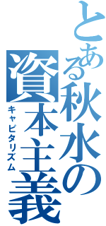 とある秋水の資本主義（キャピタリズム）