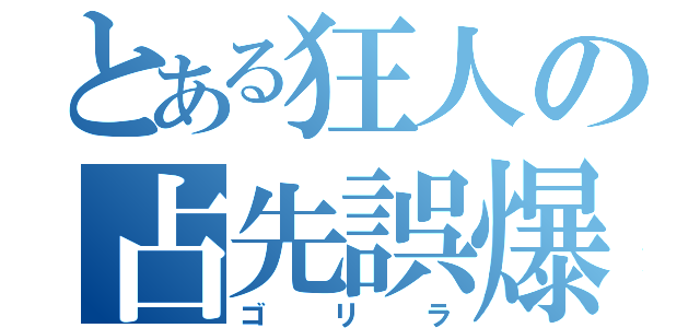 とある狂人の占先誤爆（ゴリラ）