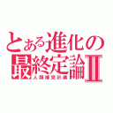 とある進化の最終定論Ⅱ（人類補完計画）