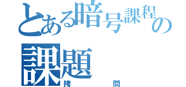 とある暗号課程の課題（拷問）