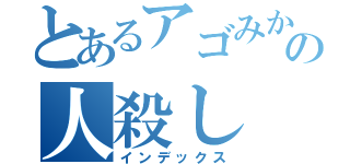 とあるアゴみかんの人殺し（インデックス）