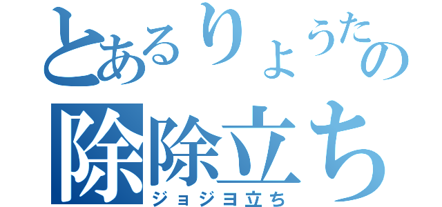 とあるりょうたの除除立ち（ジョジヨ立ち）