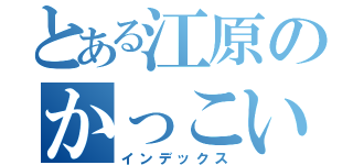 とある江原のかっこいい（インデックス）