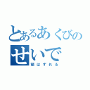 とあるあくびのせいで（顎はずれる）