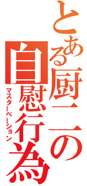 とある厨二の自慰行為（マスターベーション）