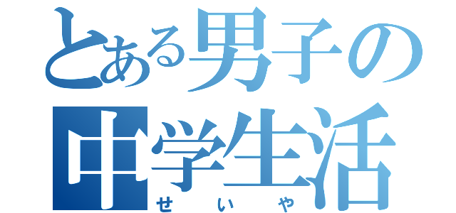 とある男子の中学生活（せいや）