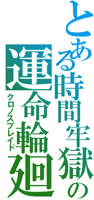 とある時間牢獄の運命輪廻（クロノスブレイド）