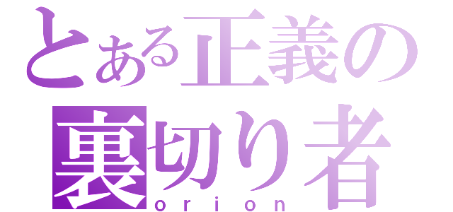 とある正義の裏切り者（ｏｒｉｏｎ）