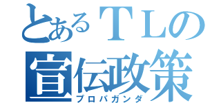 とあるＴＬの宣伝政策（プロパガンダ）