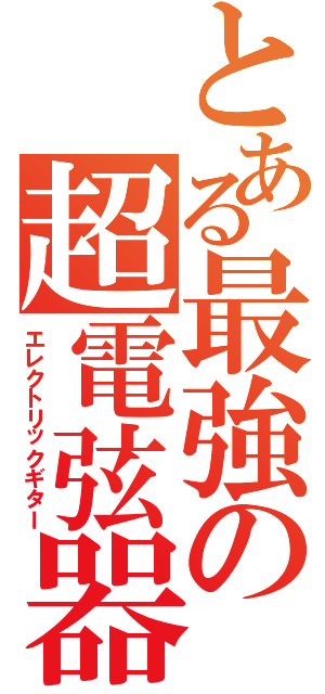 とある最強の超電弦器（エレクトリックギター）