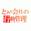 とある会社の行動管理（Ａ．Ｍ．Ｓ．）