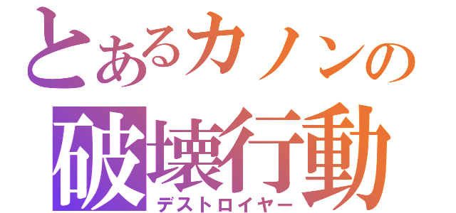 とあるカノンの破壊行動（デストロイヤー）