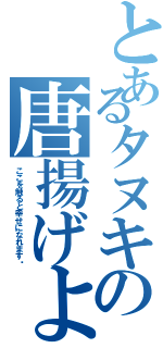 とあるタヌキの唐揚げよ？（ここを触ると幸せになれます↘）