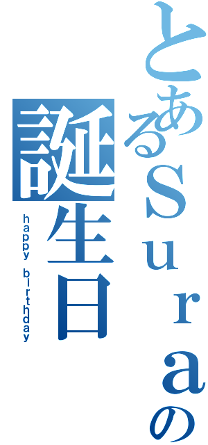 とあるＳｕｒａの誕生日（ｈａｐｐｙ ｂｉｒｔｈｄａｙ）