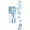 とあるＳｕｒａの誕生日（ｈａｐｐｙ ｂｉｒｔｈｄａｙ）