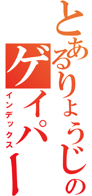 とあるりょうじのゲイパーティー（インデックス）