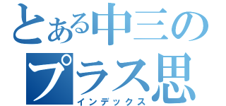 とある中三のプラス思考（インデックス）