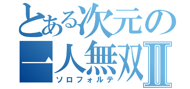 とある次元の一人無双Ⅱ（ソロフォルテ）