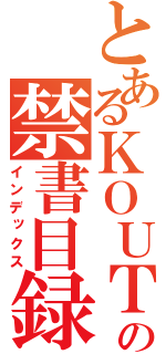 とあるＫＯＵＴＥＩ の禁書目録（インデックス）