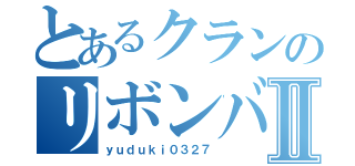 とあるクランのリボンバーーⅡ（ｙｕｄｕｋｉ０３２７）