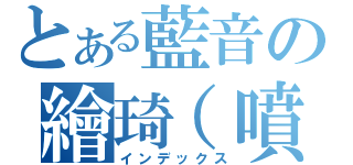 とある藍音の繪琦（噴效）（インデックス）