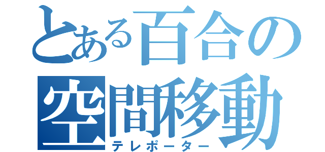 とある百合の空間移動（テレポーター）