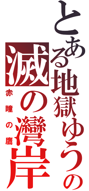 とある地獄ゆうきの滅の灣岸（赤瞳の鷹）