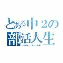 とある中２の部活人生（いわゆる、スポーツ馬鹿）