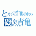 とある詐欺師の磯臭青亀（ウラタロス）