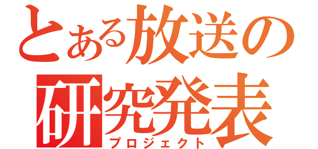 とある放送の研究発表（プロジェクト）