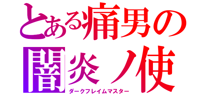 とある痛男の闇炎ノ使（ダークフレイムマスター）