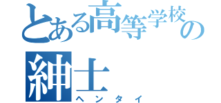 とある高等学校の紳士（ヘンタイ）