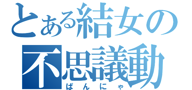 とある結女の不思議動物（ぱんにゃ）