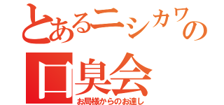 とあるニシカワの口臭会（お局様からのお達し）