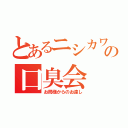 とあるニシカワの口臭会（お局様からのお達し）