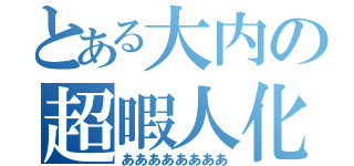 とある大内の超暇人化（ああああああああ）