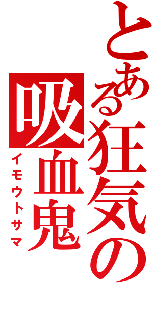 とある狂気の吸血鬼（イモウトサマ）