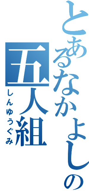 とあるなかよしの五人組（しんゆうぐみ）