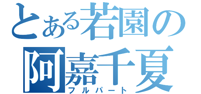 とある若園の阿嘉千夏（フルパート）