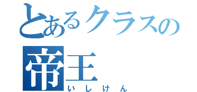 とあるクラスの帝王（いしけん）