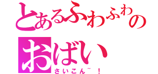 とあるふわふわのおばい（さいこん~！）