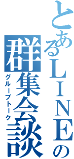 とあるＬＩＮＥの群集会談（グループトーク）